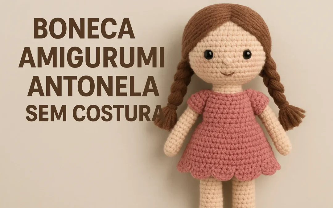 Boneca Amigurumi Antonela Sem Costura: Tutorial Completo e Dicas de Personalização
