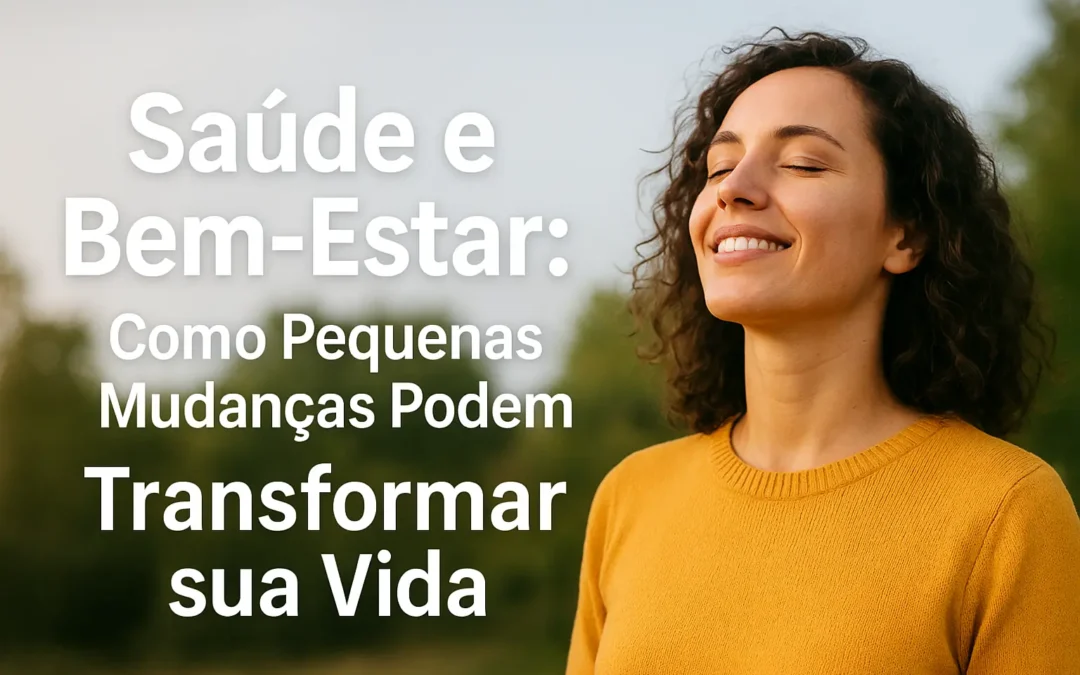 Saúde e Bem-Estar: Como Pequenas Mudanças Podem Transformar sua Vida