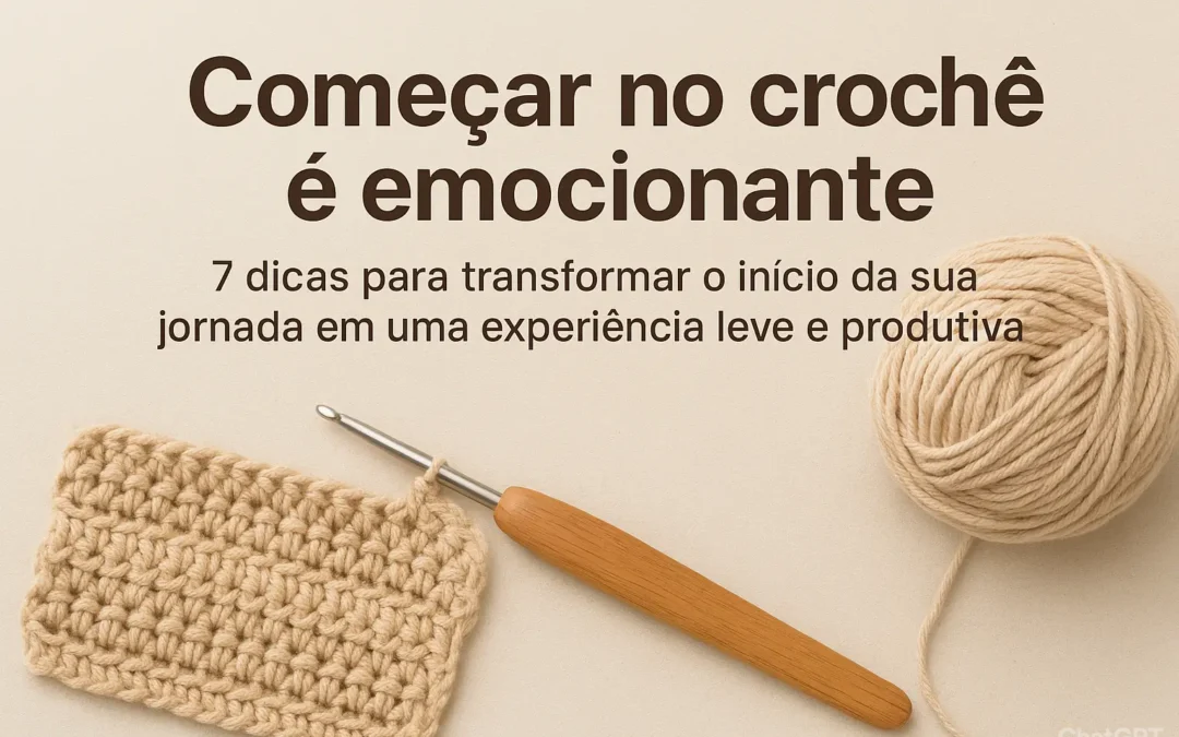 7 Dicas Essenciais para Quem Está Começando no Crochê